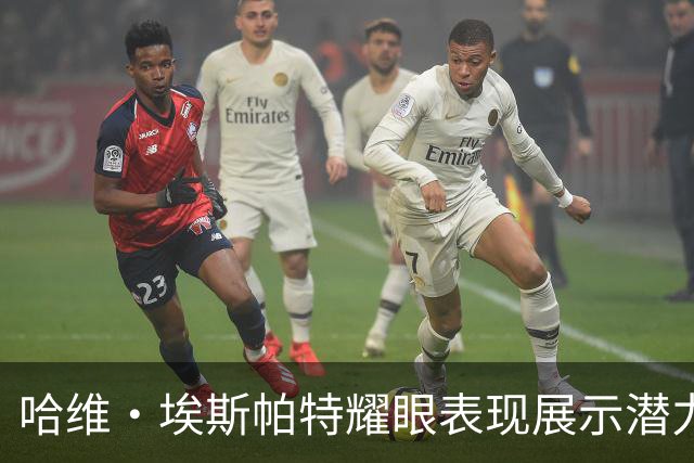 哈维·埃斯帕特耀眼表现展示潜力 克瓦拉茨赫利亚遭遇不幸