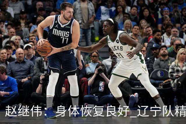 赵继伟：身体恢复良好 辽宁队精神面貌与战略将迎新变革