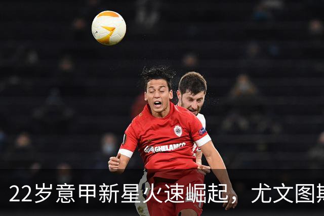 22岁意甲新星火速崛起，尤文图斯与英超球队争夺